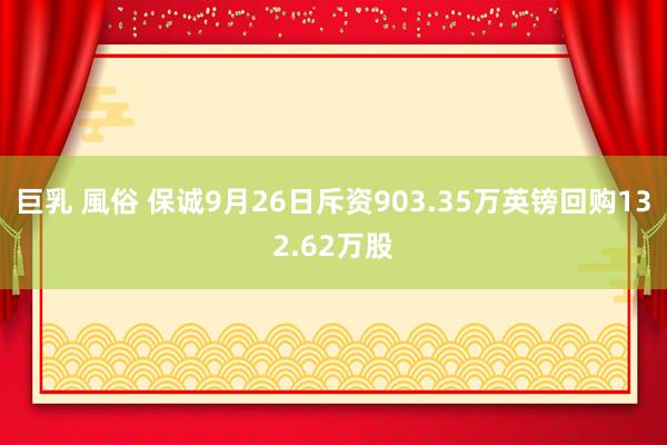 巨乳 風俗 保诚9月26日斥资903.35万英镑回购132.62万股