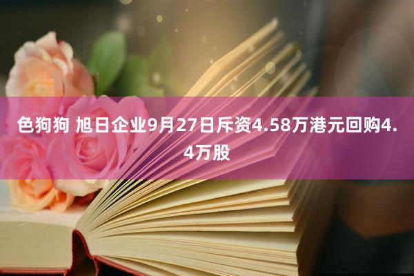 色狗狗 旭日企业9月27日斥资4.58万港元回购4.4万股