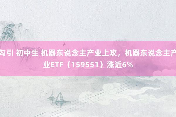 勾引 初中生 机器东说念主产业上攻，机器东说念主产业ETF（159551）涨近6%
