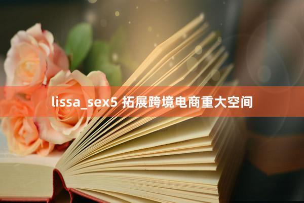 lissa_sex5 拓展跨境电商重大空间