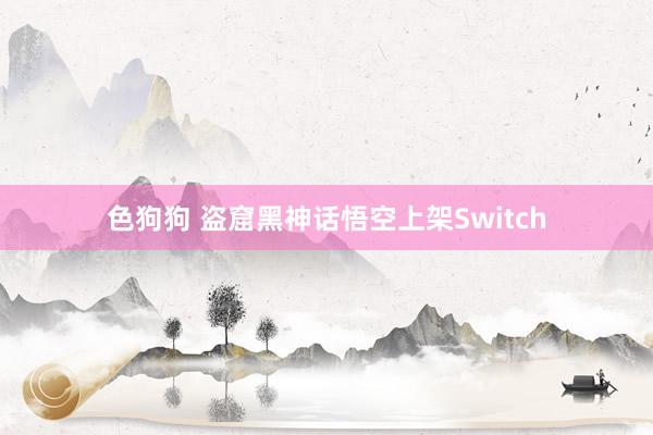 色狗狗 盗窟黑神话悟空上架Switch