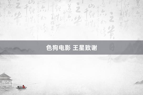 色狗电影 王星致谢