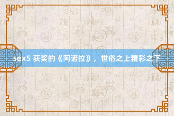 sex5 获奖的《阿诺拉》，世俗之上精彩之下