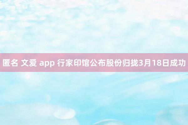 匿名 文爱 app 行家印馆公布股份归拢3月18日成功