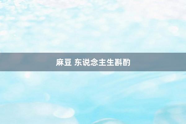 麻豆 东说念主生斟酌