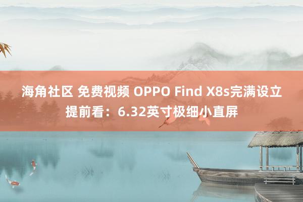 海角社区 免费视频 OPPO Find X8s完满设立提前看：6.32英寸极细小直屏