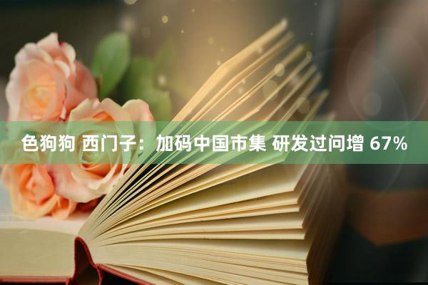 色狗狗 西门子：加码中国市集 研发过问增 67%