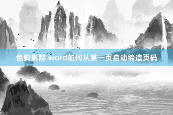 色狗影院 word如何从某一页启动缔造页码
