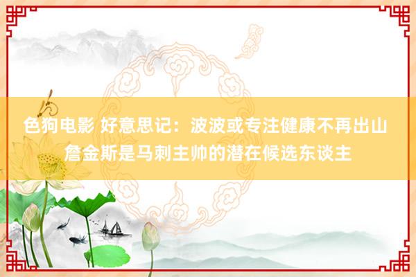 色狗电影 好意思记：波波或专注健康不再出山 詹金斯是马刺主帅的潜在候选东谈主