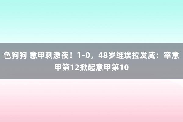 色狗狗 意甲刺激夜！1-0，48岁维埃拉发威：率意甲第12掀起意甲第10