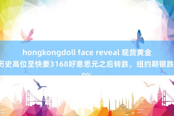 hongkongdoll face reveal 现货黄金刷新历史高位至快要3168好意思元之后转跌，纽约期银跌7.9%