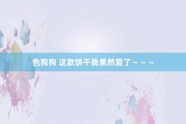色狗狗 这款饼干我果然爱了～～～