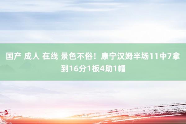 国产 成人 在线 景色不俗！康宁汉姆半场11中7拿到16分1板4助1帽