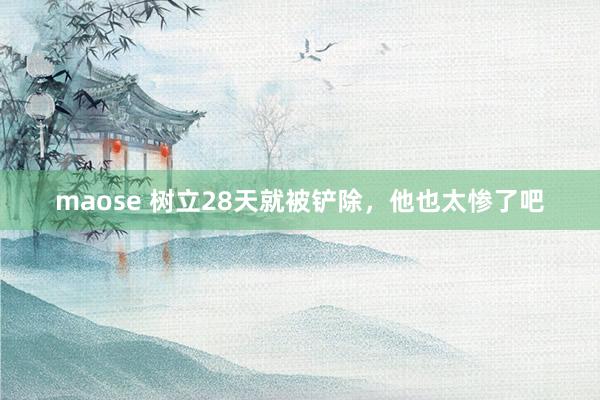 maose 树立28天就被铲除，他也太惨了吧
